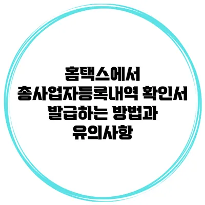 홈택스에서 총사업자등록내역 확인서 발급하는 방법과 유의사항