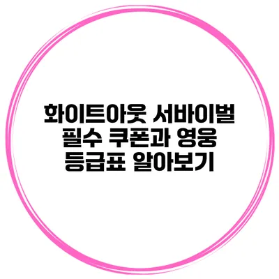 화이트아웃 서바이벌 필수 쿠폰과 영웅 등급표 알아보기