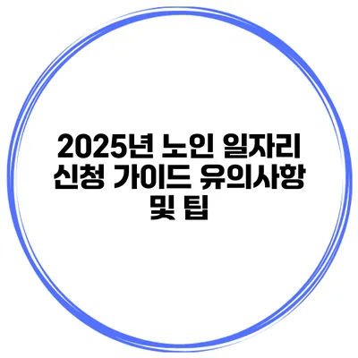 2025년 노인 일자리 신청 가이드: 유의사항 및 팁