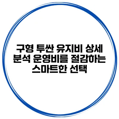 구형 투싼 유지비 상세 분석: 운영비를 절감하는 스마트한 선택