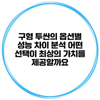 구형 투싼의 옵션별 성능 차이 분석: 어떤 선택이 최상의 가치를 제공할까요?