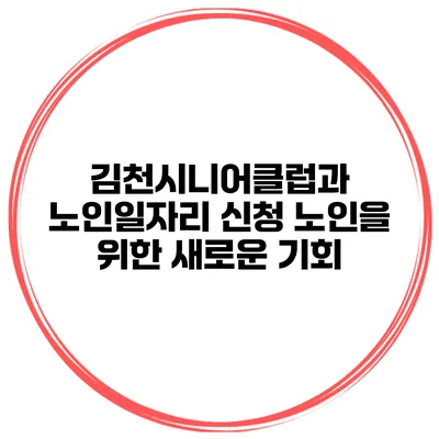 김천시니어클럽과 노인일자리 신청: 노인을 위한 새로운 기회