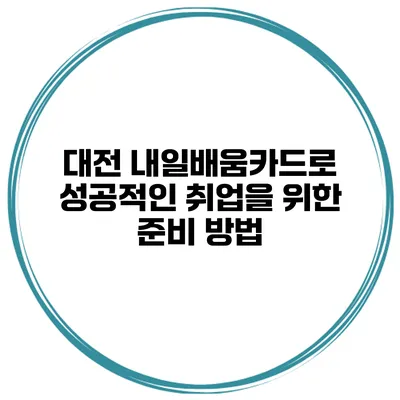 대전 내일배움카드로 성공적인 취업을 위한 준비 방법