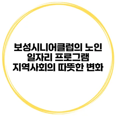 보성시니어클럽의 노인 일자리 프로그램: 지역사회의 따뜻한 변화
