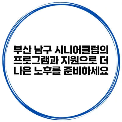 부산 남구 시니어클럽의 프로그램과 지원으로 더 나은 노후를 준비하세요