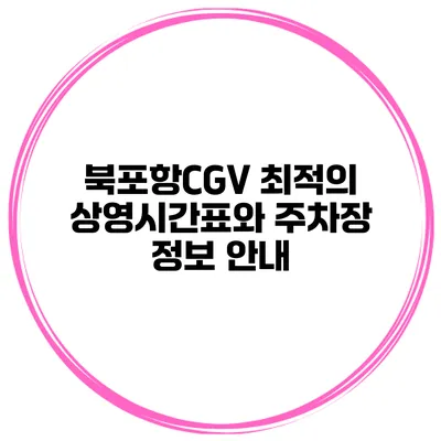 북포항CGV: 최적의 상영시간표와 주차장 정보 안내