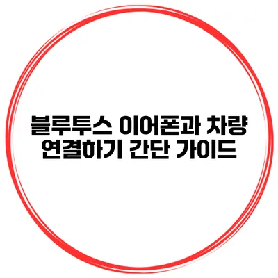 블루투스 이어폰과 차량 연결하기 간단 가이드