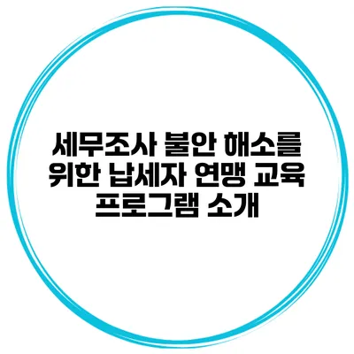 세무조사 불안 해소를 위한 납세자 연맹 교육 프로그램 소개
