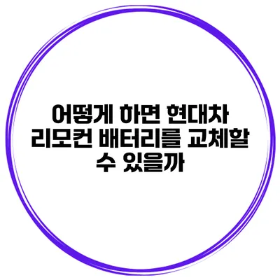 어떻게 하면 현대차 리모컨 배터리를 교체할 수 있을까?