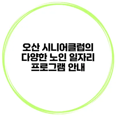 오산 시니어클럽의 다양한 노인 일자리 프로그램 안내