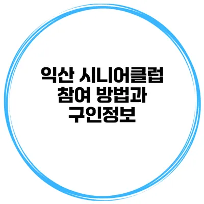익산 시니어클럽 참여 방법과 구인정보