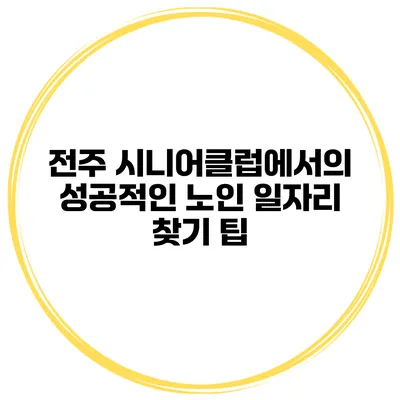 전주 시니어클럽에서의 성공적인 노인 일자리 찾기 팁