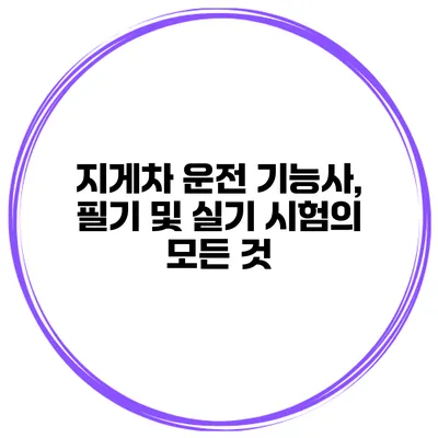 지게차 운전 기능사, 필기 및 실기 시험의 모든 것