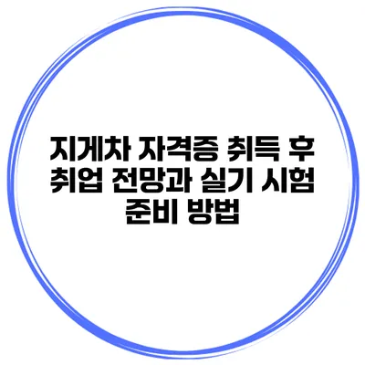 지게차 자격증 취득 후 취업 전망과 실기 시험 준비 방법