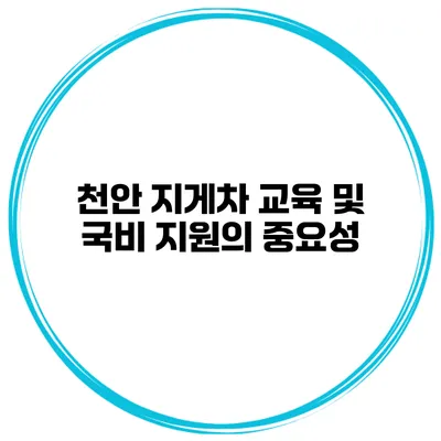 천안 지게차 교육 및 국비 지원의 중요성