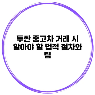 투싼 중고차 거래 시 알아야 할 법적 절차와 팁