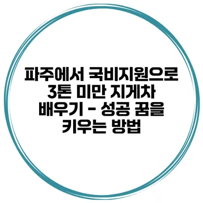 파주에서 국비지원으로 3톤 미만 지게차 배우기 - 성공 꿈을 키우는 방법