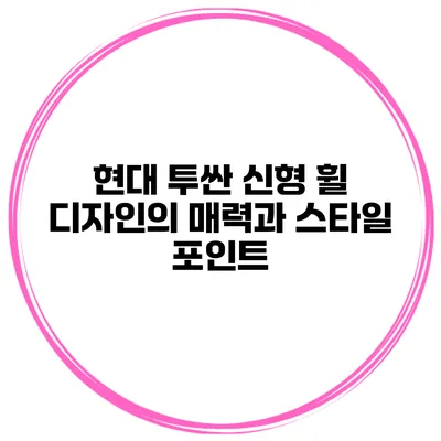 현대 투싼 신형 휠 디자인의 매력과 스타일 포인트