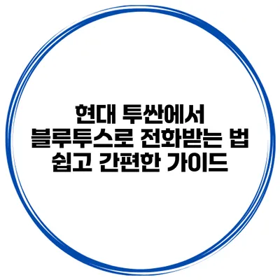 현대 투싼에서 블루투스로 전화받는 법: 쉽고 간편한 가이드